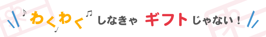 わくわくしなきゃギフトじゃない！